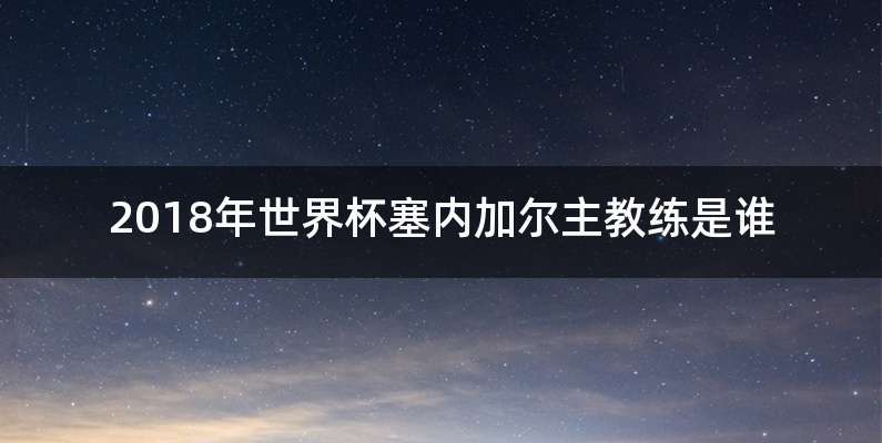 2018年世界杯塞内加尔主教练是谁