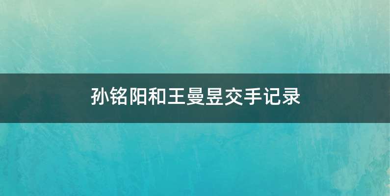 孙铭阳和王曼昱交手记录