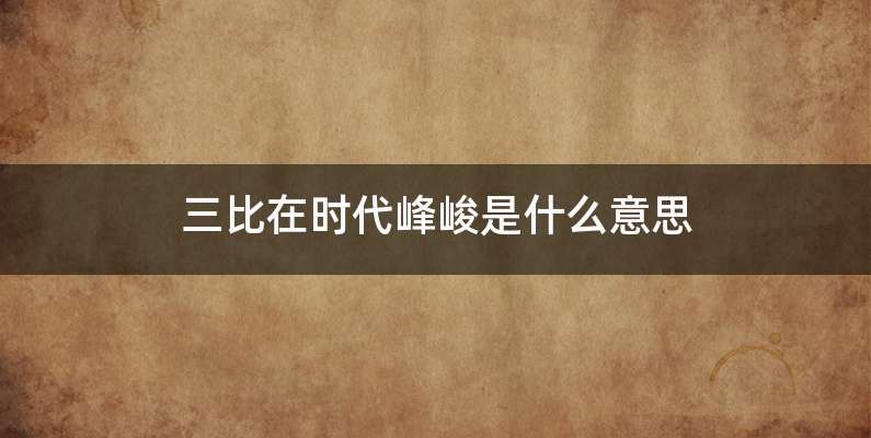 三比在时代峰峻是什么意思