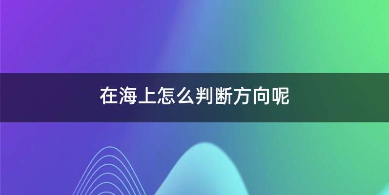 在海上怎么判断方向呢