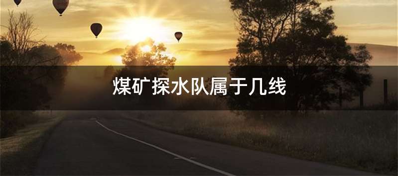煤矿探水队属于几线