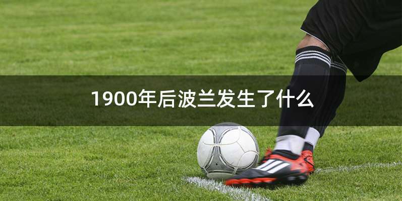 1900年后波兰发生了什么