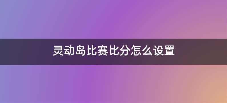 灵动岛比赛比分怎么设置