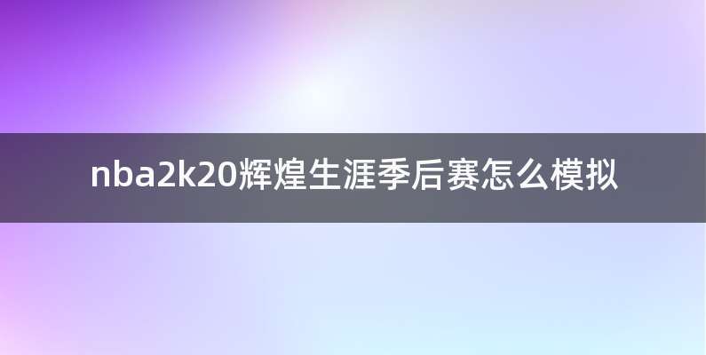 nba2k20辉煌生涯季后赛怎么模拟