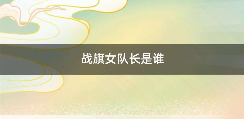 战旗女队长是谁