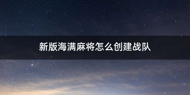 新版海满麻将怎么创建战队