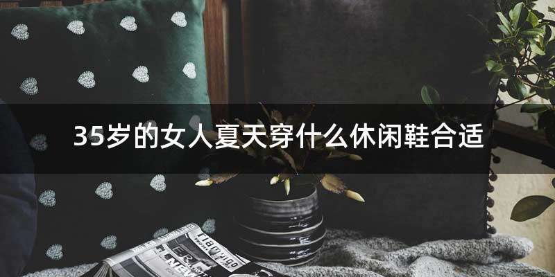 35岁的女人夏天穿什么休闲鞋合适