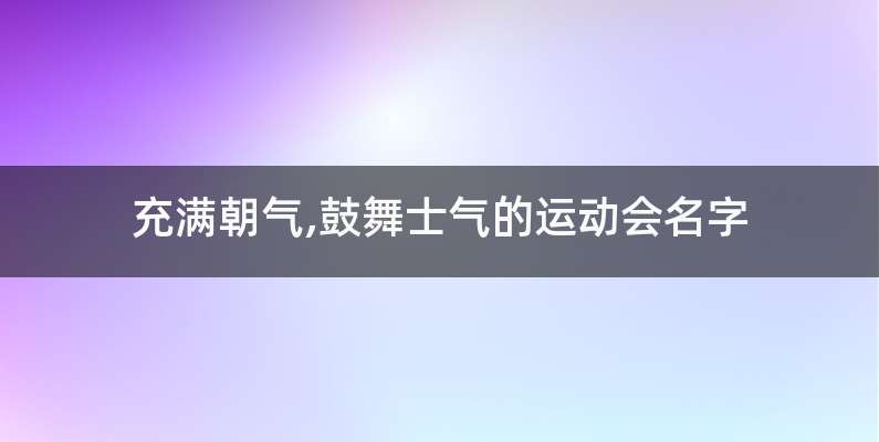 充满朝气,鼓舞士气的运动会名字