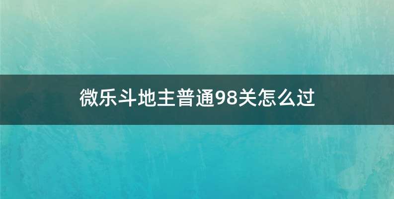 微乐斗地主普通98关怎么过