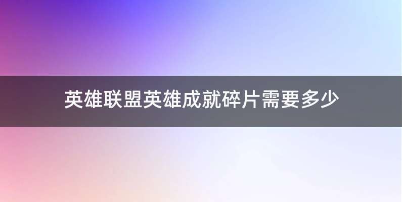 英雄联盟英雄成就碎片需要多少
