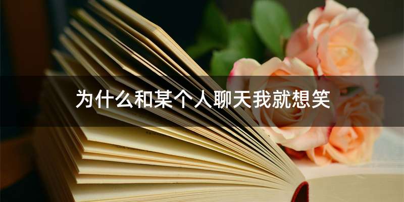 为什么和某个人聊天我就想笑