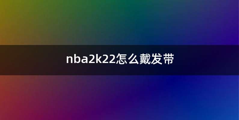 nba2k22怎么戴发带