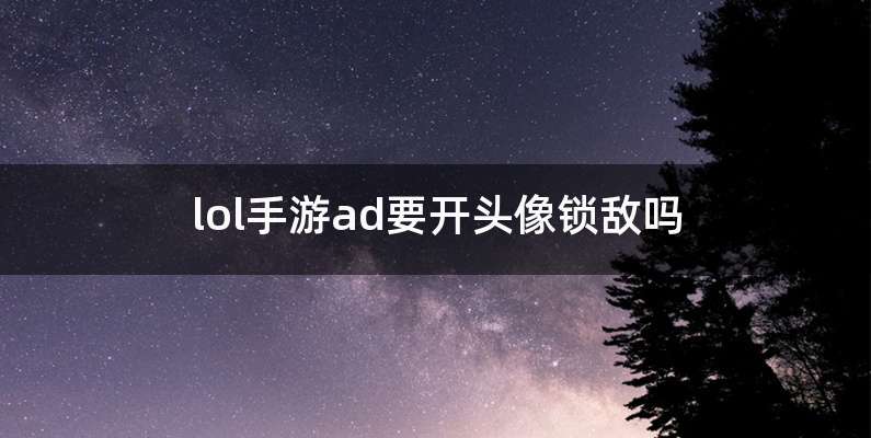 lol手游ad要开头像锁敌吗