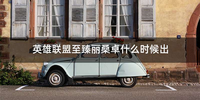 英雄联盟至臻丽桑卓什么时候出