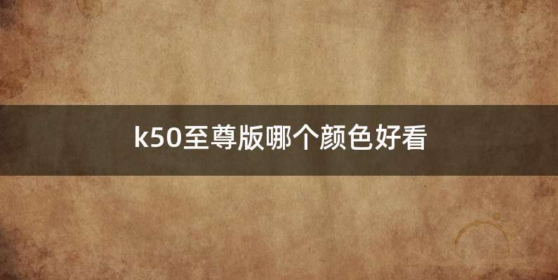 k50至尊版哪个颜色好看