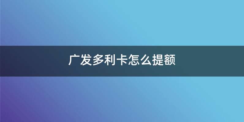 广发多利卡怎么提额