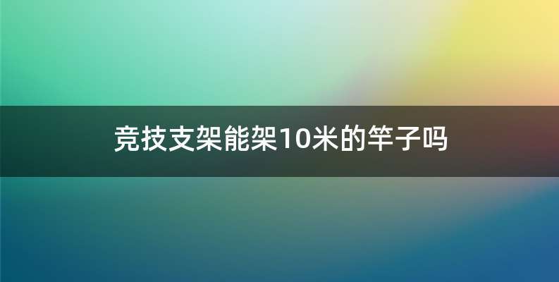 竞技支架能架10米的竿子吗