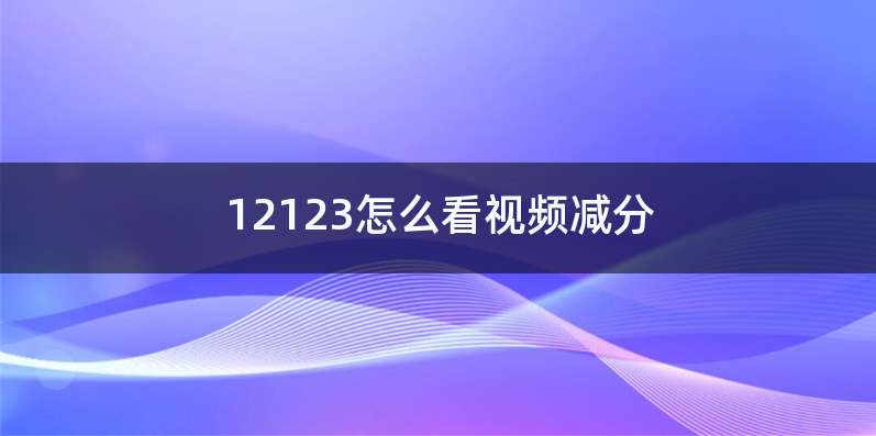 12123怎么看视频减分