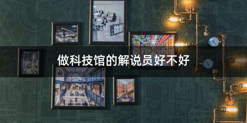 做科技馆的解说员好不好