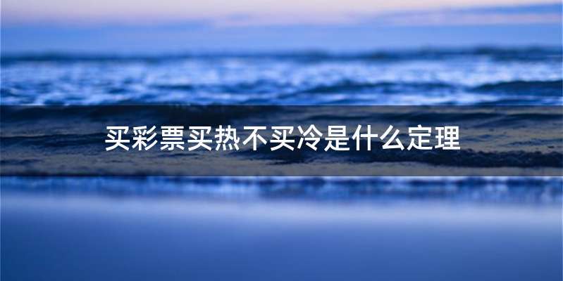 买彩票买热不买冷是什么定理