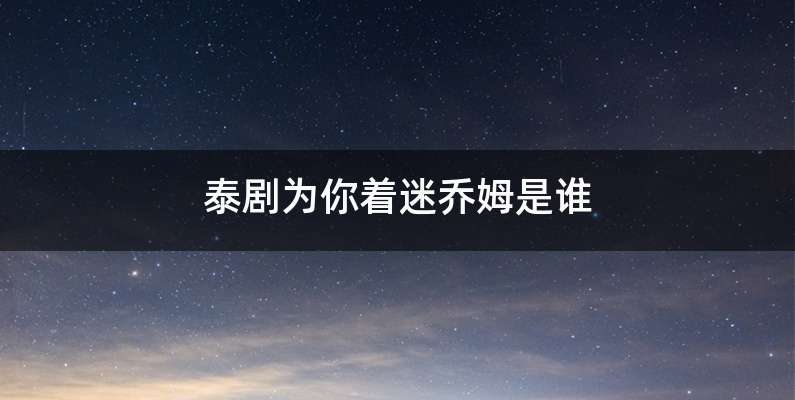 泰剧为你着迷乔姆是谁