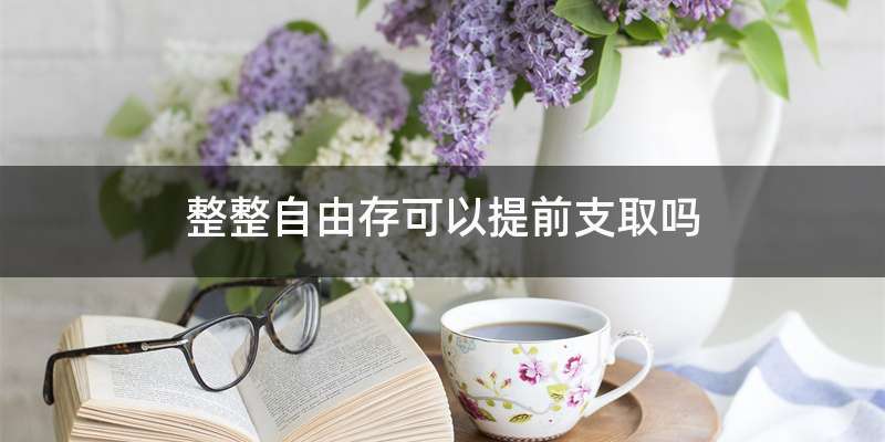 整整自由存可以提前支取吗