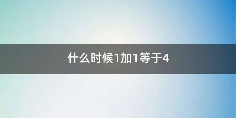 什么时候1加1等于4