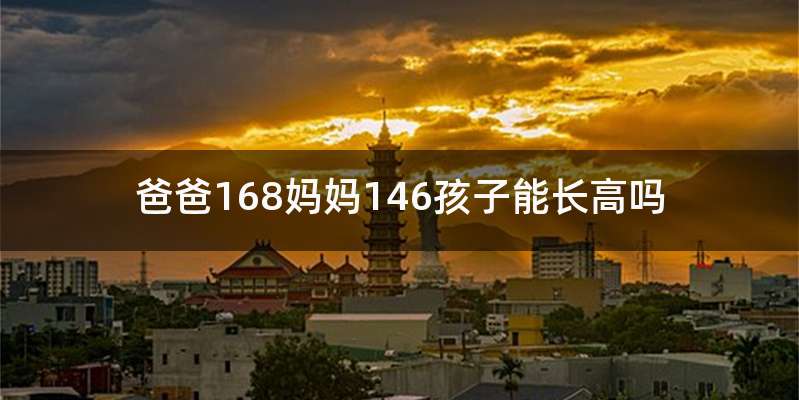 爸爸168妈妈146孩子能长高吗