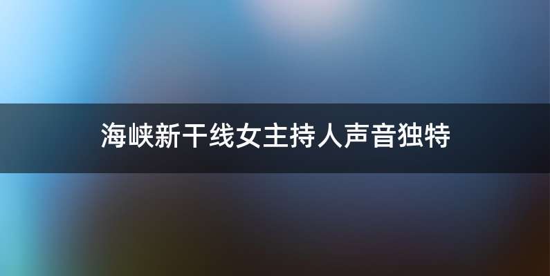 海峡新干线女主持人声音独特