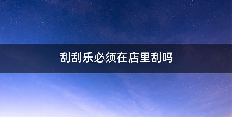 刮刮乐必须在店里刮吗