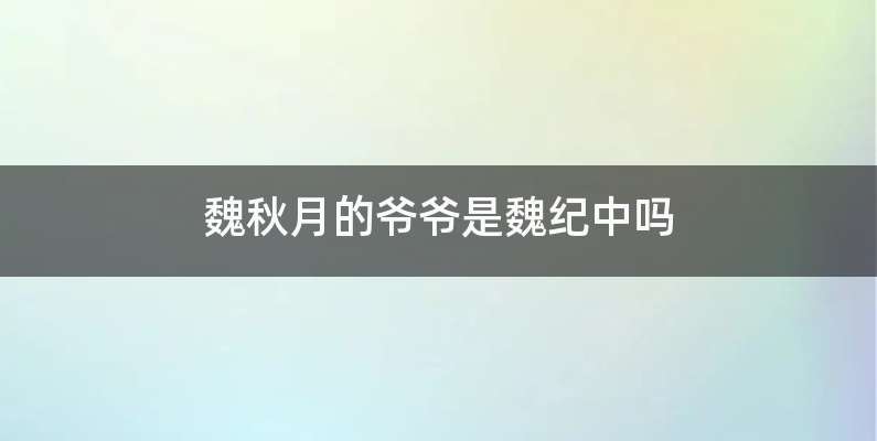 魏秋月的爷爷是魏纪中吗
