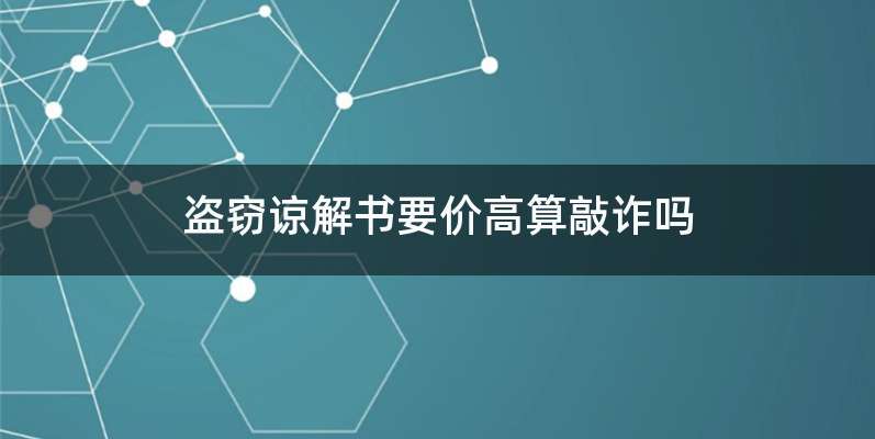 盗窃谅解书要价高算敲诈吗