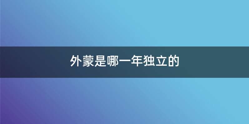 外蒙是哪一年独立的