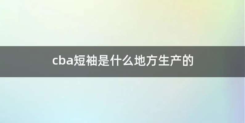 cba短袖是什么地方生产的