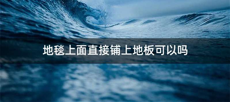 地毯上面直接铺上地板可以吗