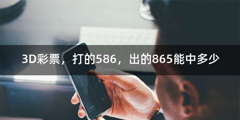 3D彩票,打的586,出的865能中多少