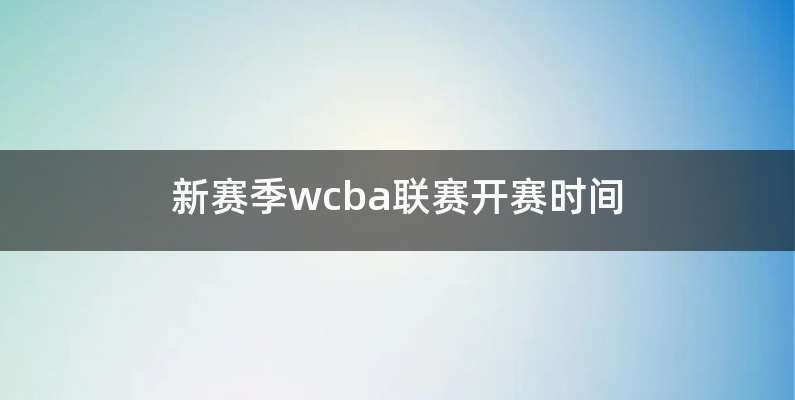 新赛季wcba联赛开赛时间