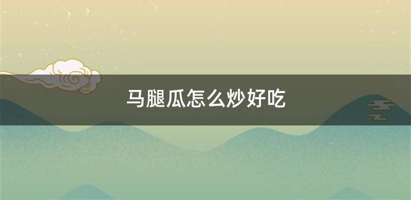 马腿瓜怎么炒好吃