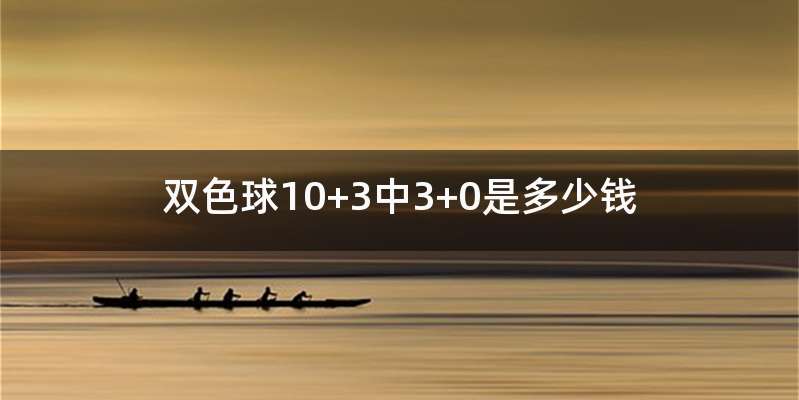 双色球10+3中3+0是多少钱