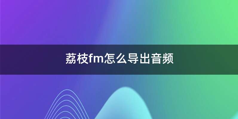 荔枝fm怎么导出音频