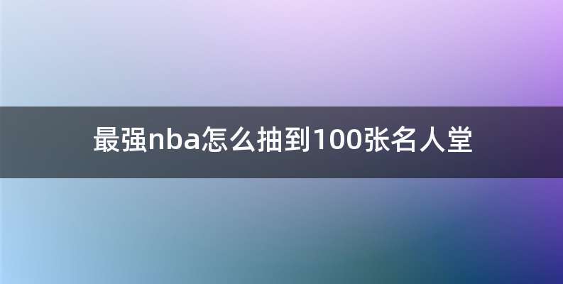 最强nba怎么抽到100张名人堂