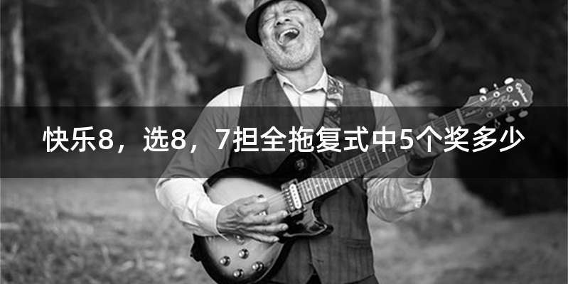 快乐8，选8，7担全拖复式中5个奖多少