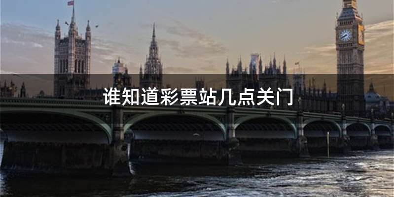 谁知道彩票站几点关门