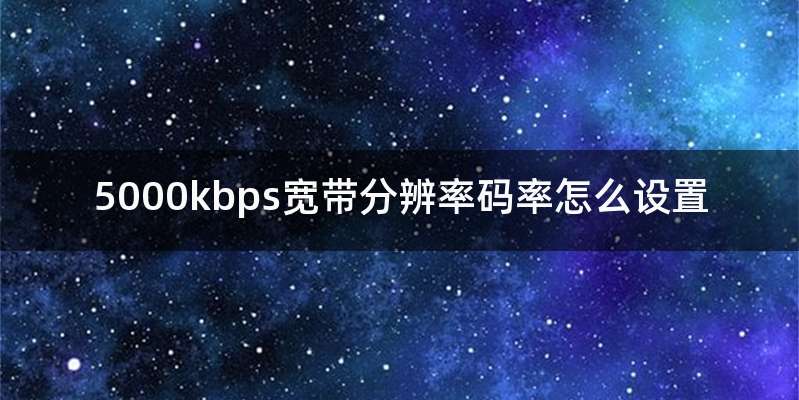 5000kbps宽带分辨率码率怎么设置
