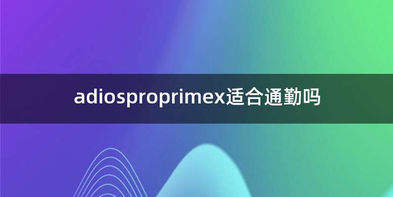 adiosproprimex适合通勤吗