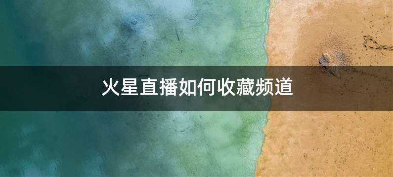 火星直播如何收藏频道