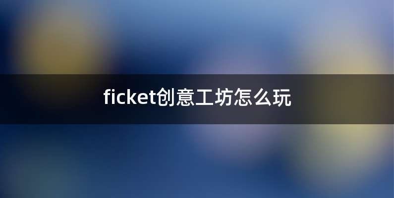 ficket创意工坊怎么玩