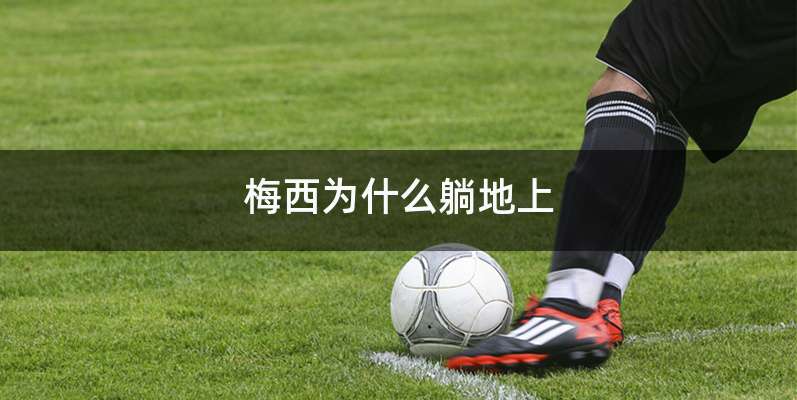 梅西为什么躺地上