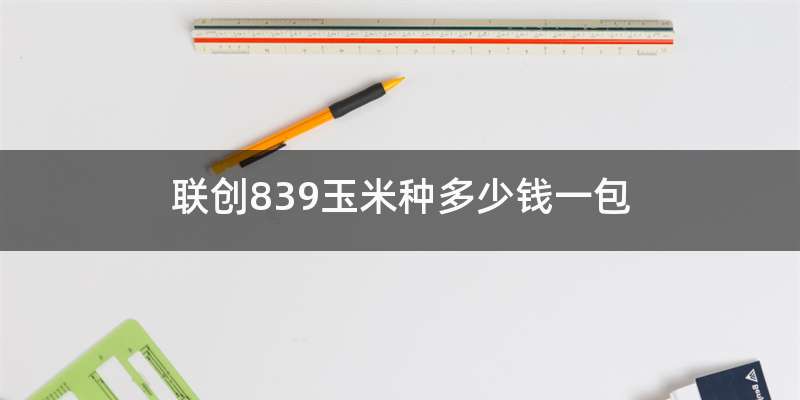 联创839玉米种多少钱一包