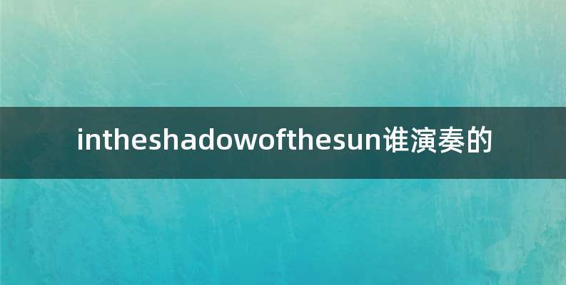 intheshadowofthesun谁演奏的